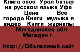 Книга эпос “Урал-батыр“ на русском языке Уфа, 1981 › Цена ­ 500 - Все города Книги, музыка и видео » Книги, журналы   . Магаданская обл.,Магадан г.